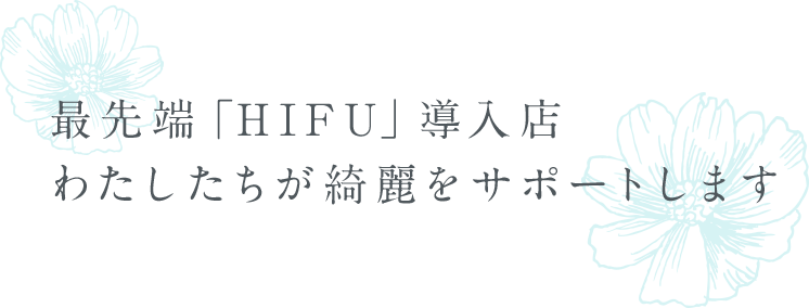 最新美容機器「HIFU」導入店 わたしたちが綺麗をサポートします